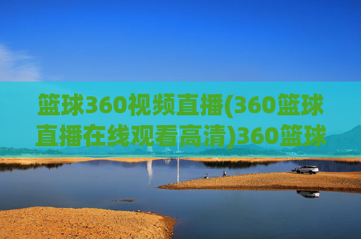 篮球360视频直播(360篮球直播在线观看高清)360篮球高清视频直播在线观看