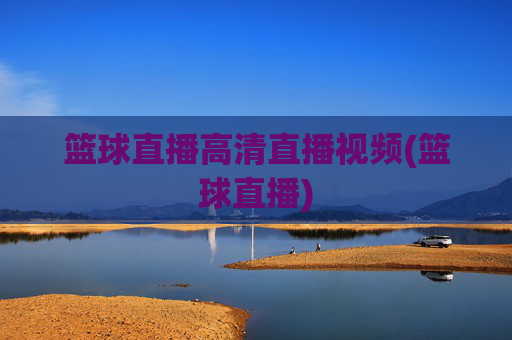 篮球直播高清直播视频(篮球直播)