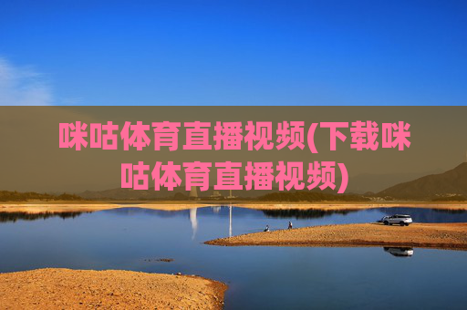 咪咕体育直播视频(下载咪咕体育直播视频)
