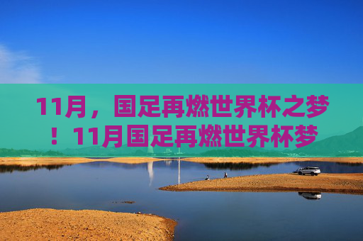 11月，国足再燃世界杯之梦！11月国足再燃世界杯梦