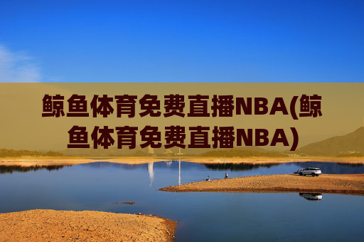 鲸鱼体育免费直播NBA(鲸鱼体育免费直播NBA)