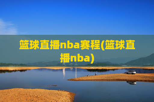 篮球直播nba赛程(篮球直播nba)