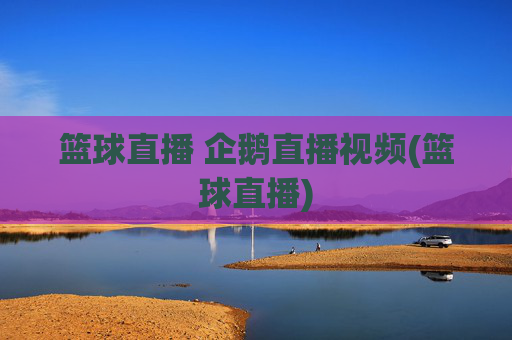篮球直播 企鹅直播视频(篮球直播)
