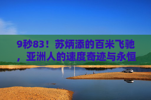 9秒83！苏炳添的百米飞驰，亚洲人的速度奇迹与永恒突破，9秒83！苏炳添百米飞驰，亚洲速度奇迹与永恒突破