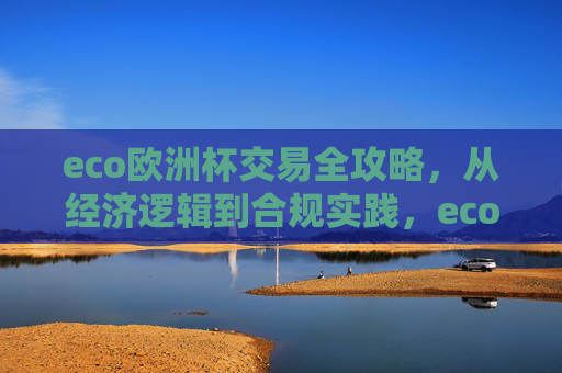 eco欧洲杯交易全攻略，从经济逻辑到合规实践，eco欧洲杯交易全攻略，从经济逻辑到合规实践
