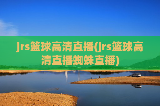 jrs篮球高清直播(jrs篮球高清直播蜘蛛直播)