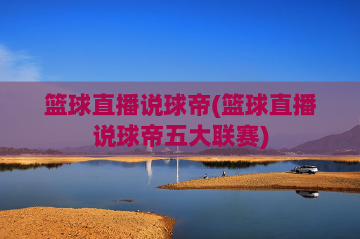 篮球直播说球帝(篮球直播说球帝五大联赛)