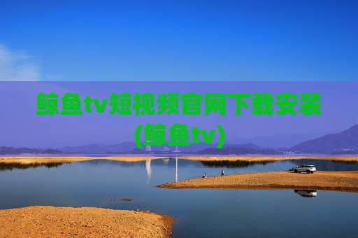 鲸鱼tv短视频官网下载安装(鲸鱼tv)