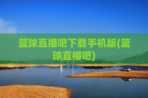 篮球直播吧下载手机版(篮球直播吧)