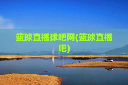 篮球直播球吧网(篮球直播吧)