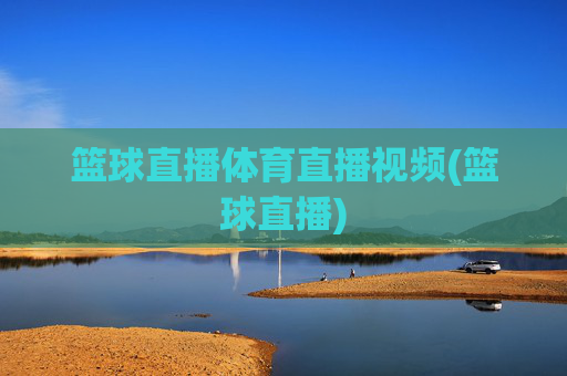 篮球直播体育直播视频(篮球直播)