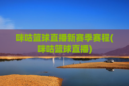咪咕篮球直播新赛季赛程(咪咕篮球直播)