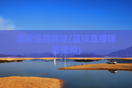篮球直播咪咕(篮球直播咪咕视频)