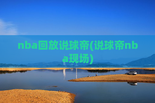 nba回放说球帝(说球帝nba现场)