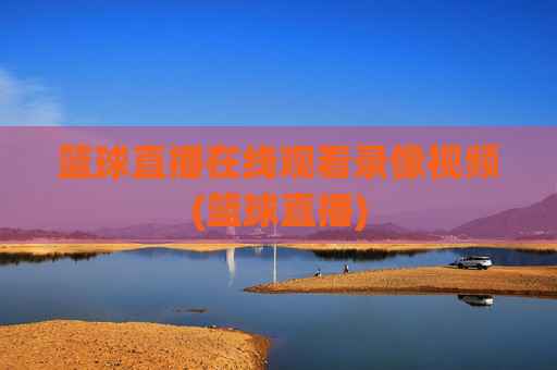 篮球直播在线观看录像视频(篮球直播)