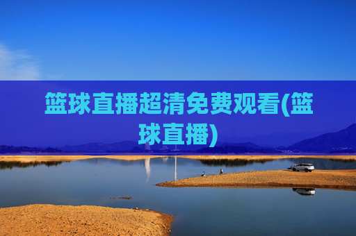 篮球直播超清免费观看(篮球直播)