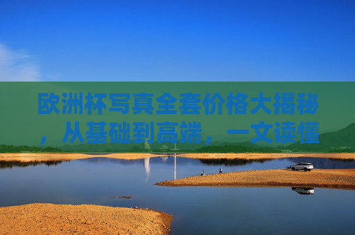 欧洲杯写真全套价格大揭秘，从基础到高端，一文读懂你的预算！欧洲杯写真全套价格揭秘，基础到高端预算全攻略