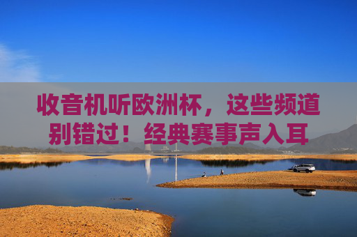 收音机听欧洲杯,这些频道别错过!经典赛事声入耳