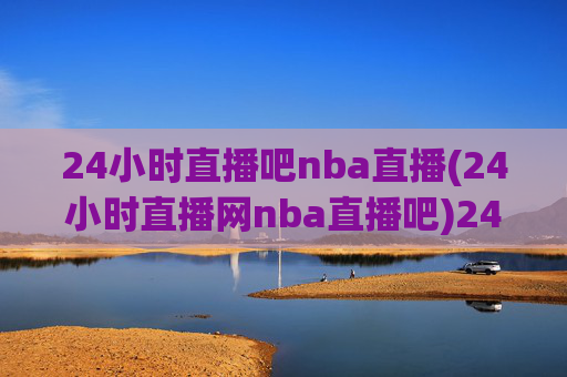 24小时直播吧nba直播(24小时直播网nba直播吧)24小时直播吧NBA直播