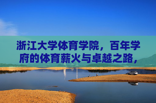 浙江大学体育学院，百年学府的体育薪火与卓越之路，浙江大学体育学院，百年薪火与卓越之路