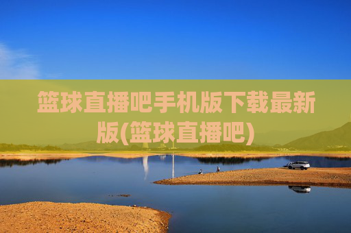 篮球直播吧手机版下载最新版(篮球直播吧)