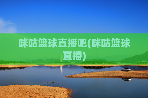 咪咕篮球直播吧(咪咕篮球直播)
