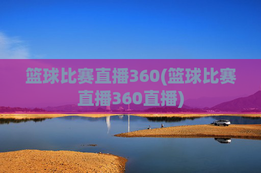 篮球比赛直播360(篮球比赛直播360直播)