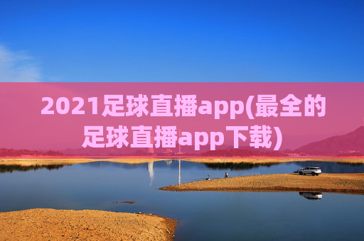 2021足球直播app(最全的足球直播app下载)