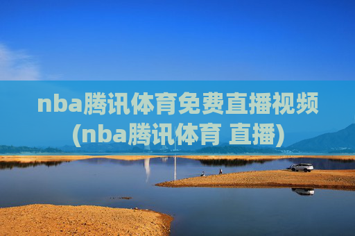 nba腾讯体育免费直播视频(nba腾讯体育 直播)