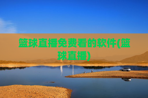 篮球直播免费看的软件(篮球直播)