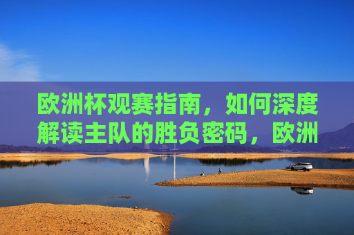欧洲杯观赛指南,如何深度解读主队的胜负密码,欧洲杯观赛指南,主队胜负密码深度解读