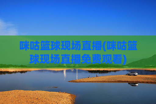 咪咕篮球现场直播(咪咕篮球现场直播免费观看)