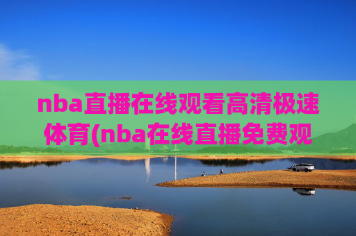 nba直播在线观看高清极速体育(nba在线直播免费观看直播)