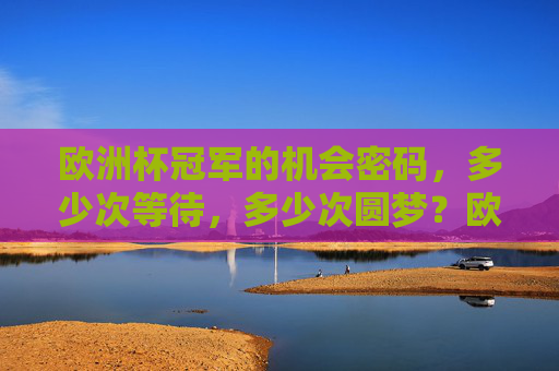 欧洲杯冠军的机会密码，多少次等待，多少次圆梦？欧洲杯冠军密码，等待与圆梦的交织