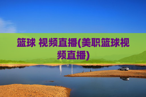 篮球 视频直播(美职篮球视频直播)