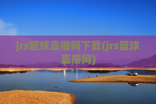 jrs篮球直播网下载(jrs篮球直播网)