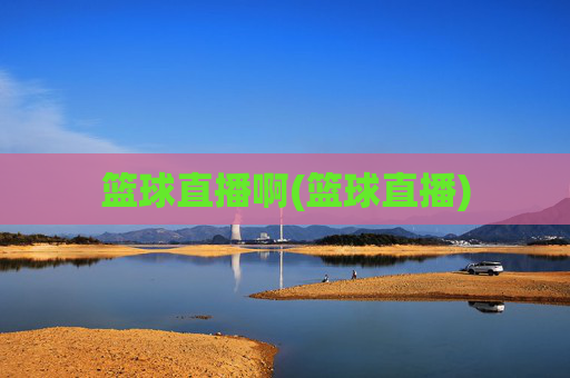 篮球直播啊(篮球直播)