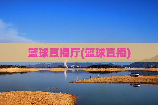 篮球直播厅(篮球直播)