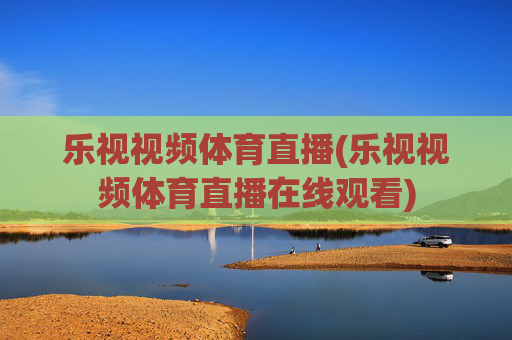 乐视视频体育直播(乐视视频体育直播在线观看)