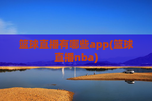 篮球直播有哪些app(篮球直播nba)