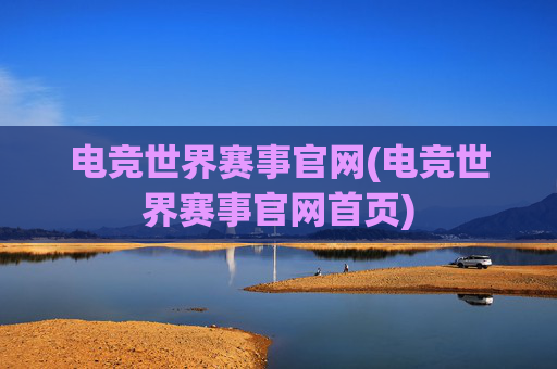 电竞世界赛事官网(电竞世界赛事官网首页)