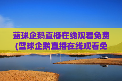 蓝球企鹅直播在线观看免费(蓝球企鹅直播在线观看免费高清)蓝球企鹅免费在线观看高清直播