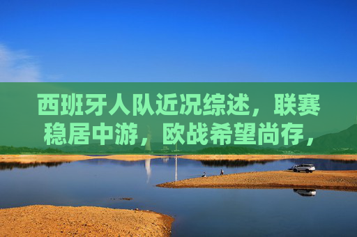 西班牙人队近况综述,联赛稳居中游,欧战希望尚存,西班牙人队近况,联赛稳居中游,欧战希望尚存
