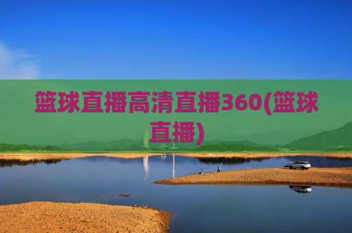 篮球直播高清直播360(篮球直播)