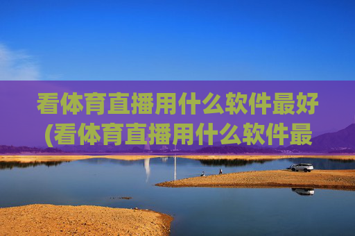 看体育直播用什么软件最好(看体育直播用什么软件最好用)