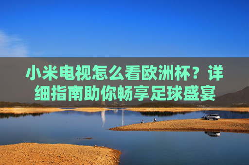 小米电视怎么看欧洲杯?详细指南助你畅享足球盛宴