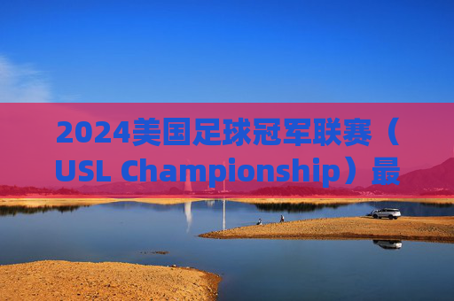 2024美国足球冠军联赛（USL Championship）最新排名解析，格局变动与季后赛前景，2024美国足球冠军联赛最新排名解析，格局变动与季后赛前景