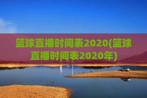 篮球直播时间表2020(篮球直播时间表2020年)