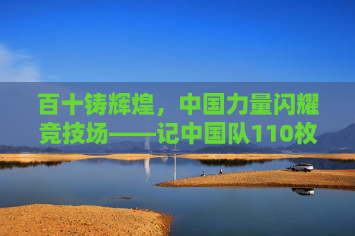 百十铸辉煌，中国力量闪耀竞技场——记中国队110枚金牌的荣耀征程，百十铸辉煌，中国力量闪耀竞技场