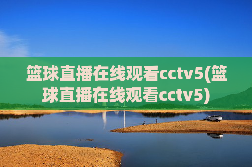 篮球直播在线观看cctv5(篮球直播在线观看cctv5)